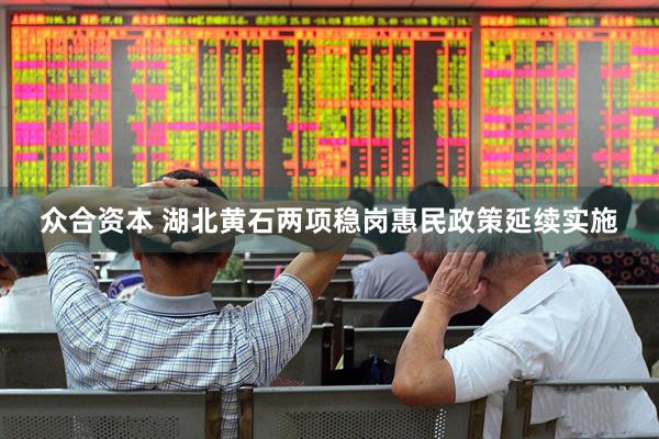 众合资本 湖北黄石两项稳岗惠民政策延续实施