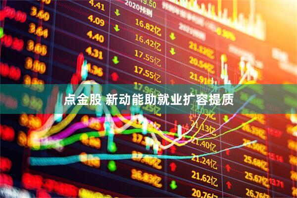 点金股 新动能助就业扩容提质