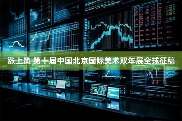 涨上策 第十届中国北京国际美术双年展全球征稿