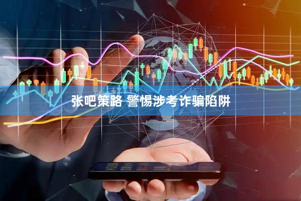 张吧策路 警惕涉考诈骗陷阱