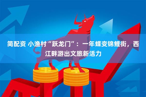 简配资 小渔村“跃龙门”：一年蝶变锦鲤街，西江畔游出文旅新活力