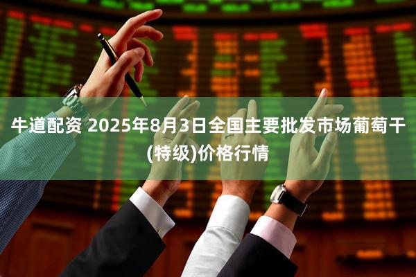 牛道配资 2025年8月3日全国主要批发市场葡萄干(特级)价格行情
