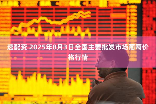 速配资 2025年8月3日全国主要批发市场葡萄价格行情