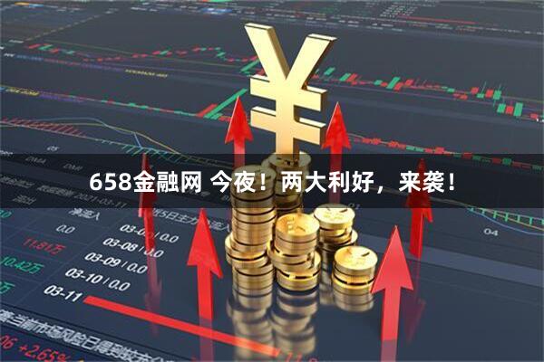 658金融网 今夜!两大利好,来袭!