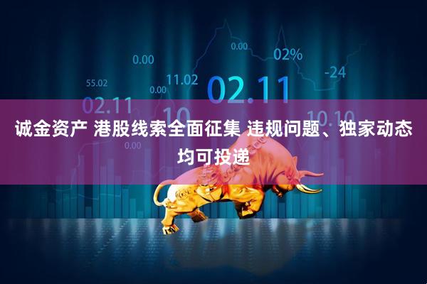 诚金资产 港股线索全面征集 违规问题、独家动态均可投递